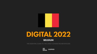 THE ESSENTIAL GUIDE TO THE LATEST CONNECTED BEHAVIOURS
DIGITAL 2022
BELGIUM
 