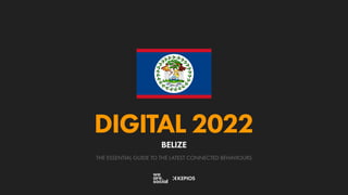 THE ESSENTIAL GUIDE TO THE LATEST CONNECTED BEHAVIOURS
DIGITAL 2022
BELIZE
 