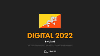 THE ESSENTIAL GUIDE TO THE LATEST CONNECTED BEHAVIOURS
DIGITAL 2022
BHUTAN
 
