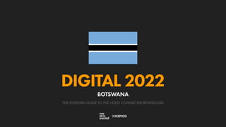 THE ESSENTIAL GUIDE TO THE LATEST CONNECTED BEHAVIOURS
DIGITAL 2022
BOTSWANA
 
