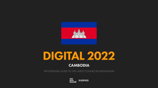 THE ESSENTIAL GUIDE TO THE LATEST CONNECTED BEHAVIOURS
DIGITAL 2022
CAMBODIA
 