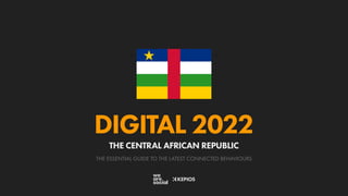 THE ESSENTIAL GUIDE TO THE LATEST CONNECTED BEHAVIOURS
DIGITAL 2022
THE CENTRAL AFRICAN REPUBLIC
 
