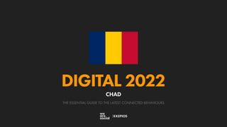 THE ESSENTIAL GUIDE TO THE LATEST CONNECTED BEHAVIOURS
DIGITAL 2022
CHAD
 
