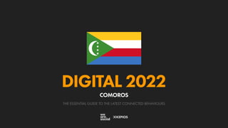 THE ESSENTIAL GUIDE TO THE LATEST CONNECTED BEHAVIOURS
DIGITAL 2022
COMOROS
 