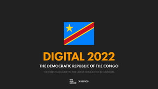 THE ESSENTIAL GUIDE TO THE LATEST CONNECTED BEHAVIOURS
DIGITAL 2022
THE DEMOCRATIC REPUBLIC OF THE CONGO
 