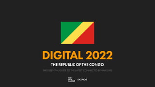 THE ESSENTIAL GUIDE TO THE LATEST CONNECTED BEHAVIOURS
DIGITAL 2022
THE REPUBLIC OF THE CONGO
 
