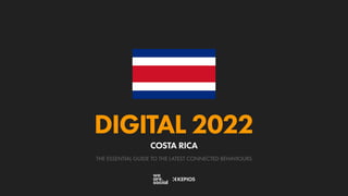 THE ESSENTIAL GUIDE TO THE LATEST CONNECTED BEHAVIOURS
DIGITAL 2022
COSTA RICA
 