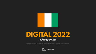 THE ESSENTIAL GUIDE TO THE LATEST CONNECTED BEHAVIOURS
DIGITAL 2022
CÔTE D’IVOIRE
 