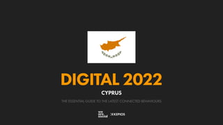 THE ESSENTIAL GUIDE TO THE LATEST CONNECTED BEHAVIOURS
DIGITAL 2022
CYPRUS
 
