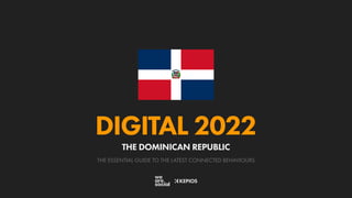 THE ESSENTIAL GUIDE TO THE LATEST CONNECTED BEHAVIOURS
DIGITAL 2022
THE DOMINICAN REPUBLIC
 