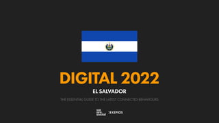 THE ESSENTIAL GUIDE TO THE LATEST CONNECTED BEHAVIOURS
DIGITAL 2022
EL SALVADOR
 