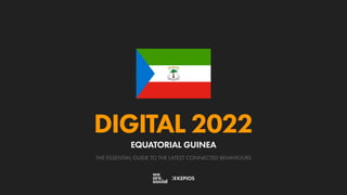 THE ESSENTIAL GUIDE TO THE LATEST CONNECTED BEHAVIOURS
DIGITAL 2022
EQUATORIAL GUINEA
 