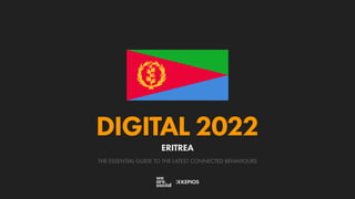 THE ESSENTIAL GUIDE TO THE LATEST CONNECTED BEHAVIOURS
DIGITAL 2022
ERITREA
 