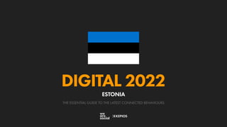 THE ESSENTIAL GUIDE TO THE LATEST CONNECTED BEHAVIOURS
DIGITAL 2022
ESTONIA
 