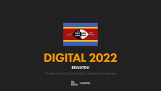THE ESSENTIAL GUIDE TO THE LATEST CONNECTED BEHAVIOURS
DIGITAL 2022
ESWATINI
 