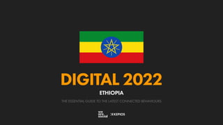 THE ESSENTIAL GUIDE TO THE LATEST CONNECTED BEHAVIOURS
DIGITAL 2022
ETHIOPIA
 