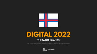 THE ESSENTIAL GUIDE TO THE LATEST CONNECTED BEHAVIOURS
DIGITAL 2022
THE FAROE ISLANDS
 