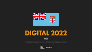 THE ESSENTIAL GUIDE TO THE LATEST CONNECTED BEHAVIOURS
DIGITAL 2022
FIJI
 