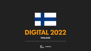 THE ESSENTIAL GUIDE TO THE LATEST CONNECTED BEHAVIOURS
DIGITAL 2022
FINLAND
 