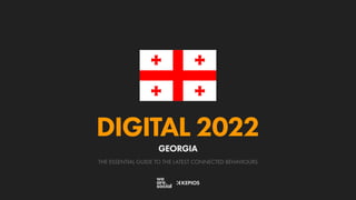 THE ESSENTIAL GUIDE TO THE LATEST CONNECTED BEHAVIOURS
DIGITAL 2022
GEORGIA
 