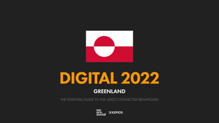 THE ESSENTIAL GUIDE TO THE LATEST CONNECTED BEHAVIOURS
DIGITAL 2022
GREENLAND
 