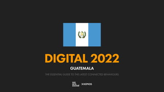 THE ESSENTIAL GUIDE TO THE LATEST CONNECTED BEHAVIOURS
DIGITAL 2022
GUATEMALA
 