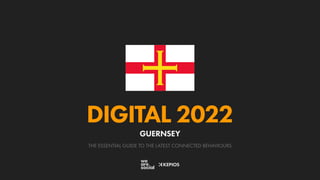 THE ESSENTIAL GUIDE TO THE LATEST CONNECTED BEHAVIOURS
DIGITAL 2022
GUERNSEY
 