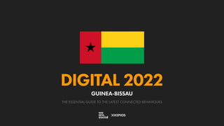 THE ESSENTIAL GUIDE TO THE LATEST CONNECTED BEHAVIOURS
DIGITAL 2022
GUINEA-BISSAU
 