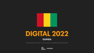 THE ESSENTIAL GUIDE TO THE LATEST CONNECTED BEHAVIOURS
DIGITAL 2022
GUINEA
 