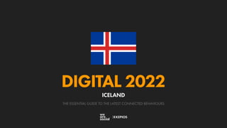 THE ESSENTIAL GUIDE TO THE LATEST CONNECTED BEHAVIOURS
DIGITAL 2022
ICELAND
 