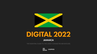 THE ESSENTIAL GUIDE TO THE LATEST CONNECTED BEHAVIOURS
DIGITAL 2022
JAMAICA
 