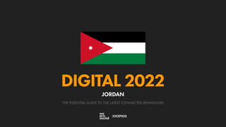 THE ESSENTIAL GUIDE TO THE LATEST CONNECTED BEHAVIOURS
DIGITAL 2022
JORDAN
 