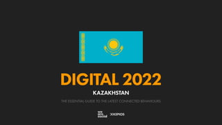 THE ESSENTIAL GUIDE TO THE LATEST CONNECTED BEHAVIOURS
DIGITAL 2022
KAZAKHSTAN
 