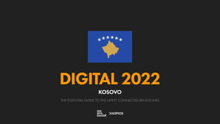 THE ESSENTIAL GUIDE TO THE LATEST CONNECTED BEHAVIOURS
DIGITAL 2022
KOSOVO
 