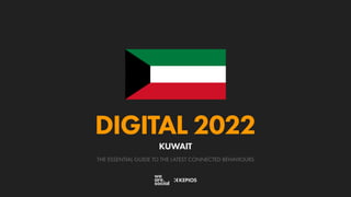 THE ESSENTIAL GUIDE TO THE LATEST CONNECTED BEHAVIOURS
DIGITAL 2022
KUWAIT
 