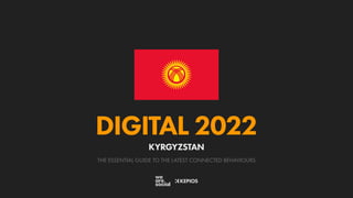 THE ESSENTIAL GUIDE TO THE LATEST CONNECTED BEHAVIOURS
DIGITAL 2022
KYRGYZSTAN
 