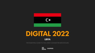 THE ESSENTIAL GUIDE TO THE LATEST CONNECTED BEHAVIOURS
DIGITAL 2022
LIBYA
 