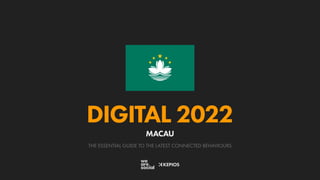 THE ESSENTIAL GUIDE TO THE LATEST CONNECTED BEHAVIOURS
DIGITAL 2022
MACAU
 