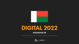 THE ESSENTIAL GUIDE TO THE LATEST CONNECTED BEHAVIOURS
DIGITAL 2022
MADAGASCAR
 