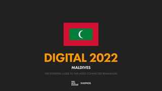 THE ESSENTIAL GUIDE TO THE LATEST CONNECTED BEHAVIOURS
DIGITAL 2022
MALDIVES
 