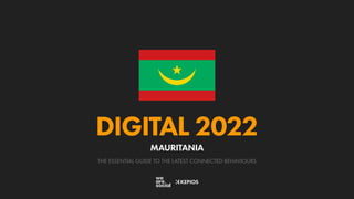THE ESSENTIAL GUIDE TO THE LATEST CONNECTED BEHAVIOURS
DIGITAL 2022
MAURITANIA
 