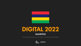 THE ESSENTIAL GUIDE TO THE LATEST CONNECTED BEHAVIOURS
DIGITAL 2022
MAURITIUS
 