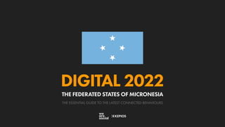 THE ESSENTIAL GUIDE TO THE LATEST CONNECTED BEHAVIOURS
DIGITAL 2022
THE FEDERATED STATES OF MICRONESIA
 
