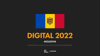 THE ESSENTIAL GUIDE TO THE LATEST CONNECTED BEHAVIOURS
DIGITAL 2022
MOLDOVA
 