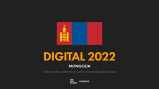 THE ESSENTIAL GUIDE TO THE LATEST CONNECTED BEHAVIOURS
DIGITAL 2022
MONGOLIA
 