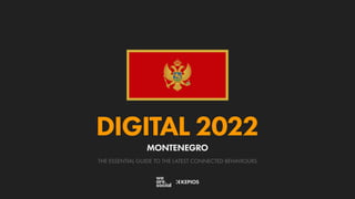 THE ESSENTIAL GUIDE TO THE LATEST CONNECTED BEHAVIOURS
DIGITAL 2022
MONTENEGRO
 