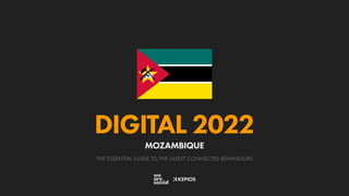 THE ESSENTIAL GUIDE TO THE LATEST CONNECTED BEHAVIOURS
DIGITAL 2022
MOZAMBIQUE
 