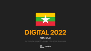 THE ESSENTIAL GUIDE TO THE LATEST CONNECTED BEHAVIOURS
DIGITAL 2022
MYANMAR
 