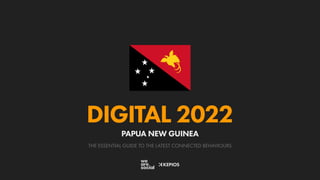 THE ESSENTIAL GUIDE TO THE LATEST CONNECTED BEHAVIOURS
DIGITAL 2022
PAPUA NEW GUINEA
 