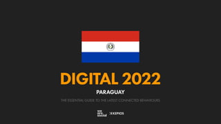 THE ESSENTIAL GUIDE TO THE LATEST CONNECTED BEHAVIOURS
DIGITAL 2022
PARAGUAY
 